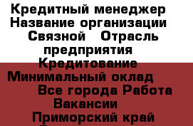 Кредитный менеджер › Название организации ­ Связной › Отрасль предприятия ­ Кредитование › Минимальный оклад ­ 32 500 - Все города Работа » Вакансии   . Приморский край,Владивосток г.